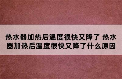 热水器加热后温度很快又降了 热水器加热后温度很快又降了什么原因